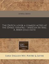 The Dutch Lover a Comedy Acted at the Dvkes Theatre / Written by Mrs. A. Bhen [Sic] (1673)