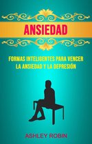 Ansiedad: Formas Inteligentes Para Vencer La Ansiedad Y La Depresión