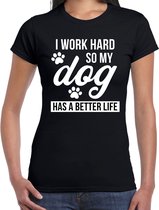 I work hard so my dog has a better life / Ik werk hard zodat mijn hond een beter leven heeft honden t-shirt zwart - dames - Honden liefhebber cadeau shirt XS