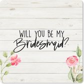 Muismat Klein - Bruidsmeisje - 'Will you be my bridesmaid?' - Quotes - Spreuken - 20x20 cm