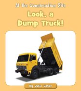 At the Construction Site - Look, a Dump Truck!