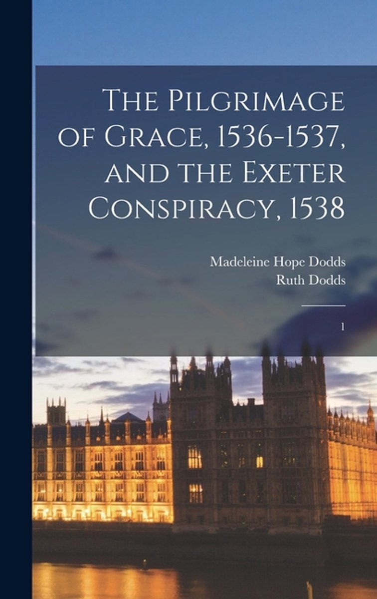 The Pilgrimage Of Grace, 1536-1537, And The Exeter Conspiracy, 1538 van Madeleine Hope Dodds
