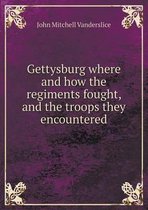 Gettysburg where and how the regiments fought, and the troops they encountered