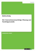 Die Unternehmensnachfolge. Planung und Nachfolgemodelle