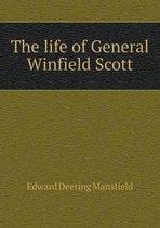 The life of General Winfield Scott