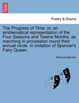 The Progress of Time; Or, an Emblematical Representation of the Four Seasons and Twelve Months, as Marching in Procession Round Their Annual Circle. in Imitation of Spencer's Fairy