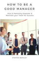 How to Be a Good Manager: How to Remotely Empower & Motivate your Team for Success