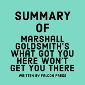 Summary of Marshall Goldsmith’s What Got You Here Won’t Get You There