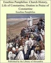 Eusebius Pamphilius: Church History, Life of Constantine, Oration in Praise of Constantine