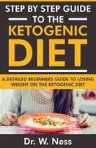 Step by Step Guide to the Ketogenic Diet: A Detailed Beginners Guide to Losing Weight on the Ketogenic Diet