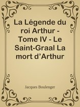 La Légende du roi Arthur - Tome IV - Le Saint-Graal La mort d’Arthur