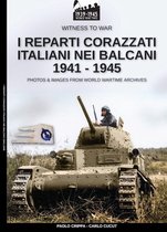 Witness to war 7 - I reparti corazzati italiani nei Balcani 1941-1945