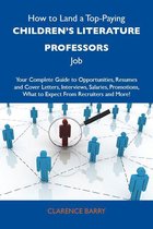 How to Land a Top-Paying Children's literature professors Job: Your Complete Guide to Opportunities, Resumes and Cover Letters, Interviews, Salaries, Promotions, What to Expect From Recruiters and More