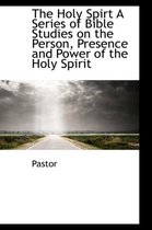 The Holy Spirt a Series of Bible Studies on the Person, Presence and Power of the Holy Spirit