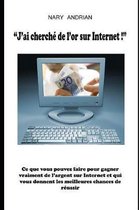 J'Ai Cherch de l'Or Sur Internet - Ce Que Vous Pouvez Faire Pour Gagner de l'Argent Sur Internet Et Qui Vous Donnent Les Meilleures Chances de R ussir