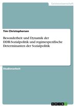 Besonderheit und Dynamik der DDR-Sozialpolitik und regimespezifische Determinanten der Sozialpolitik