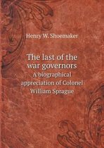 The last of the war governors A biographical appreciation of Colonel William Sprague
