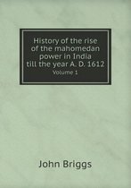 History of the rise of the mahomedan power in India till the year A. D. 1612 Volume 1