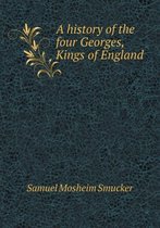 A history of the four Georges, Kings of England