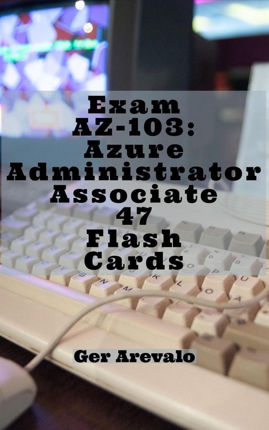 Exam AZ-103: Azure Administrator Associate 47 Flash Cards - cover