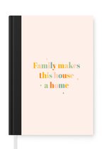 Notitieboek - Schrijfboek - Quotes - Familie - Family makes this house a home - Spreuken - Notitieboekje klein - A5 formaat - Schrijfblok