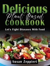 Delicious Plant Based Cookbook : Let’s Fight Diseases With Food