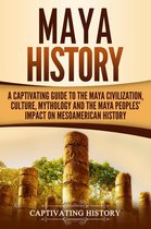 Maya History: A Captivating Guide to the Maya Civilization, Culture, Mythology, and the Maya Peoples’ Impact on Mesoamerican History