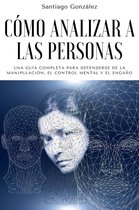 Cómo analizar a las personas: Una Guía Completa para Defenderse de la Manipulación, el Control Mental y el Engaño