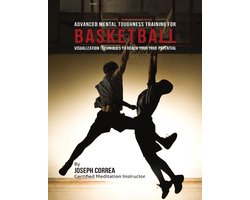 Advanced Mental Toughness Training for Basketball : Visualization Techniques to Reach Your True Potential