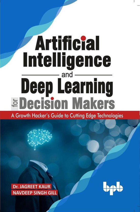Artificial Intelligence and Deep Learning for Decision Makers: A Growth Hacker's Guide to Cutting Edge Technologies