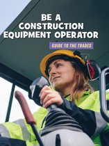 21st Century Skills Library: Guide to the Trades - Be a Construction Equipment Operator