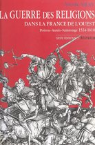 La Guerre des Religions dans la France de l'Ouest : Poitou, Aunis, Saintonge (1534-1610)