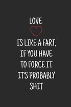 Love is like a fart, if you have to force it it's probably shit: Blank Notebook, Journal, Diary, Logbook. 100 pages.