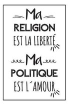 Ma Religion Est La Libert�, Ma Politique Est L�amour: Carnet De Notes, Un Cadeau Pour Sa Meilleure Amie, Pour Une Femme Ou Un Homme, Pour Un Anniversa