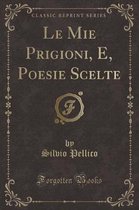 Le Mie Prigioni, E, Poesie Scelte (Classic Reprint)