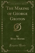 The Making of George Groton (Classic Reprint)