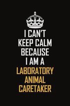 I Can't Keep Calm Because I Am A Laboratory Animal Caretaker: Motivational Career Pride Quote 6x9 Blank Lined Job Inspirational Notebook Journal