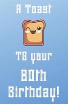 A Toast To Your 80th Birthday!: Funny 80th Birthday A Toast To Your Birthday Journal / Notebook / Diary (6 x 9 - 110 Blank Lined Pages)