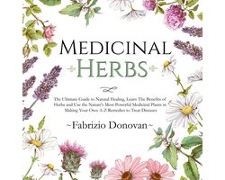 Medicinal Herbs: The Ultimate Guide to Natural Healing, Learn The Benefits of Herbs and Use the Nature's Most Powerful Medicinal Plants in Making Your Own A-Z Remedies to Treat Diseases
