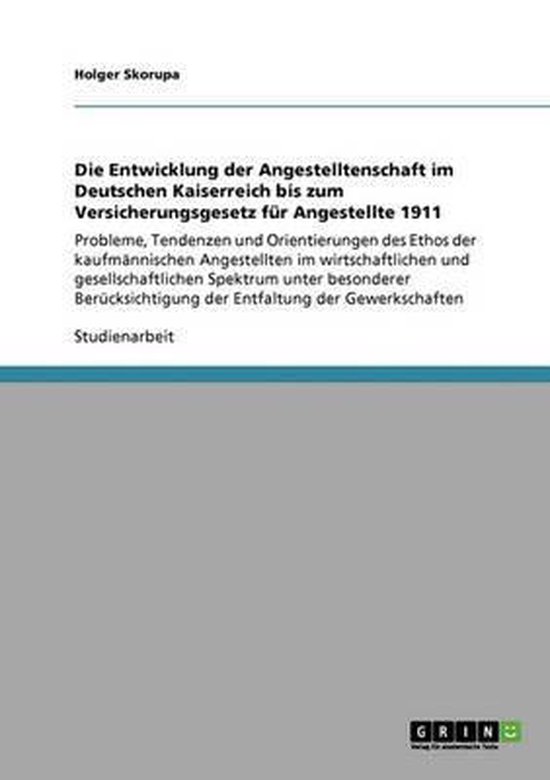 Die Entwicklung der Angestelltenschaft im Deutschen Kaiserreich bis zum Versicherungsgesetz fur Angestellte 1911