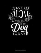 Leave Me Alone Im Only Talking to My Dog Today