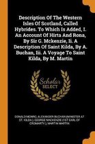 Description of the Western Isles of Scotland, Called Hybrides. to Which Is Added, I. an Account of Hirta and Rona, by Sir G. McKenzie, II. a Description of Saint Kilda, by A. Buchan, III. a V