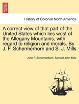 A Correct View of That Part of the United States Which Lies West of the Allegany Mountains, with Regard to Religion and Morals. by J. F. Schermerhorn and S. J. Mills