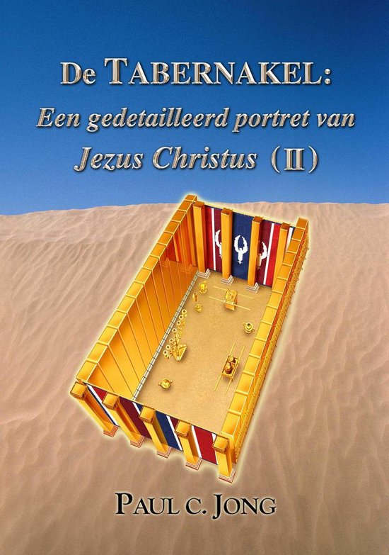 De TABERNAKEL : Een gedetailleerd portret van Jezus Christus ( II ) - Paul C. Jong | 