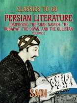 Classics To Go - Persian Literature, Volume 2, Comprising The Shah Nameh, The Rubaiyat, The Divan, and The Gulistan
