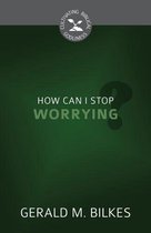 Cultivating Biblical Godliness Series - How Can I Stop Worrying?