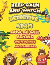 keep calm and watch detective Adam how he will behave with plant and animals