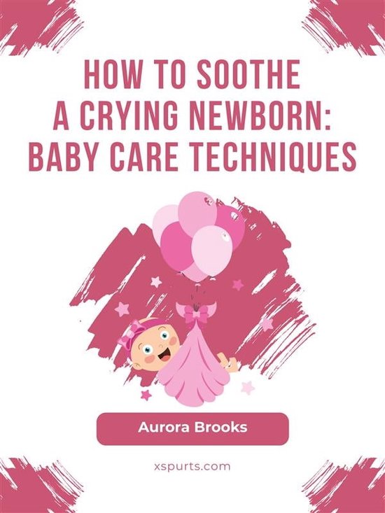 How to Soothe a Crying Newborn- Baby Care Techniques (ebook), Aurora ...