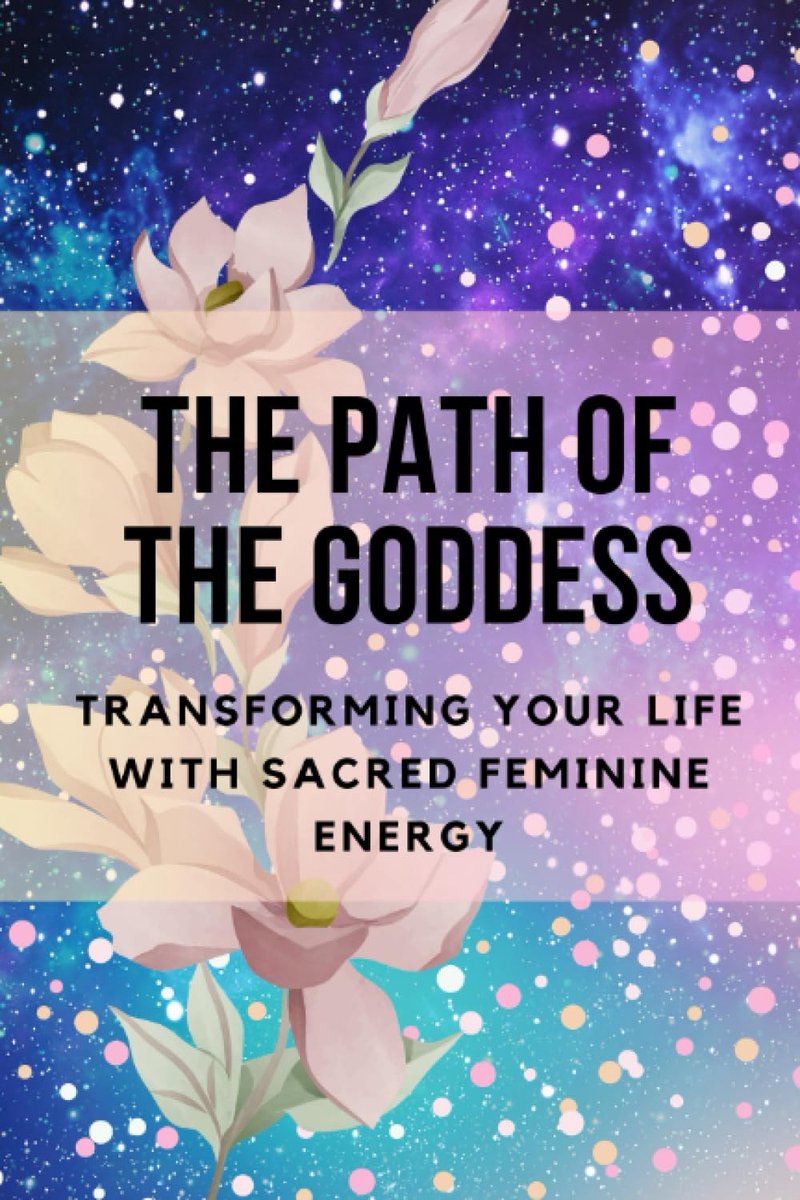 Path of the Goddess: Transforming Your Life with Sacred Feminine Energy