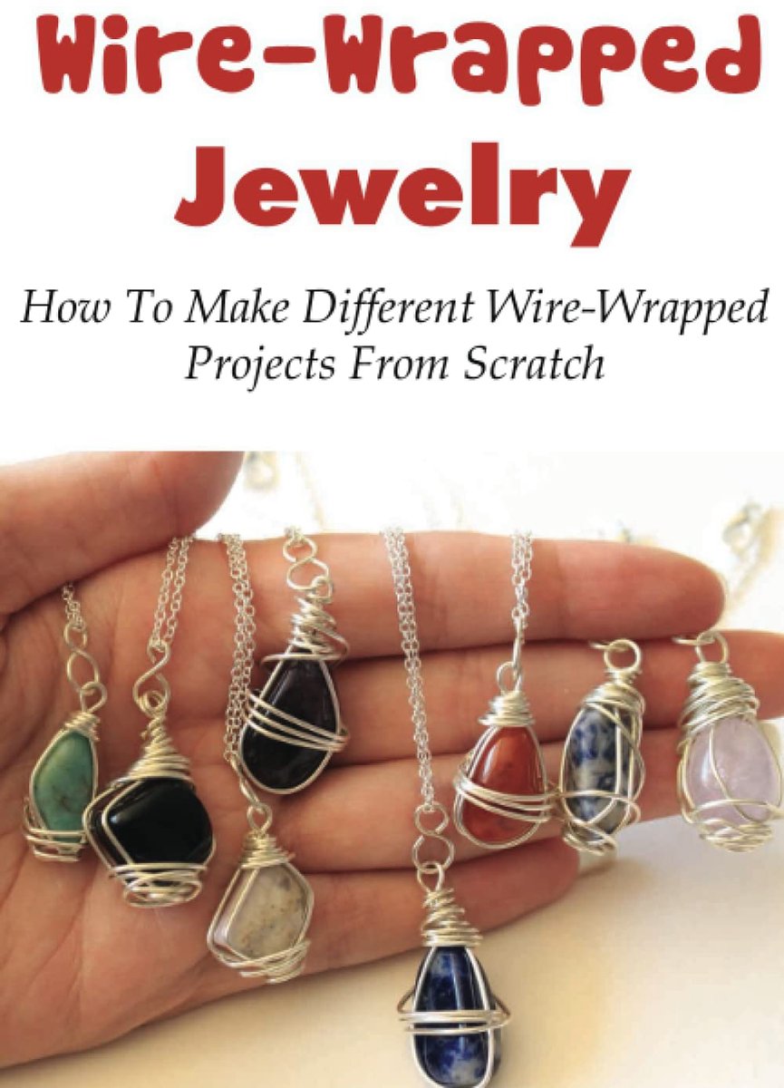 Jewelry: How To Make Different Wire-Wrapped Projects From Scratch